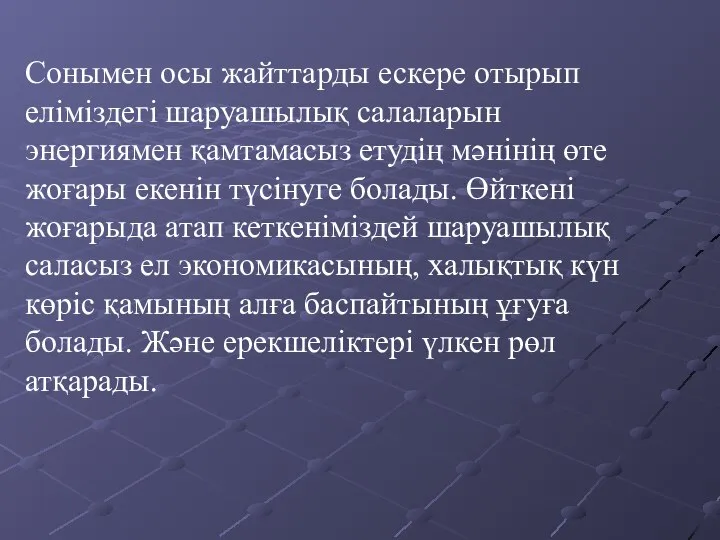 Сонымен осы жайттарды ескере отырып еліміздегі шаруашылық салаларын энергиямен қамтамасыз етудің