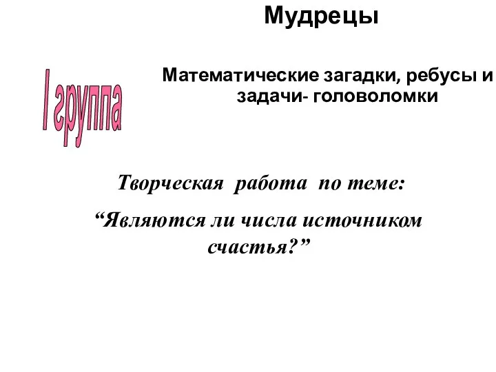 Мудрецы Математические загадки, ребусы и задачи- головоломки I группа Творческая работа