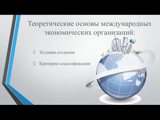 Теоретические основы международных экономических организаций: Условия создания Критерии классификации