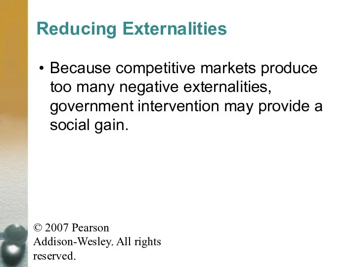 © 2007 Pearson Addison-Wesley. All rights reserved. Reducing Externalities Because competitive