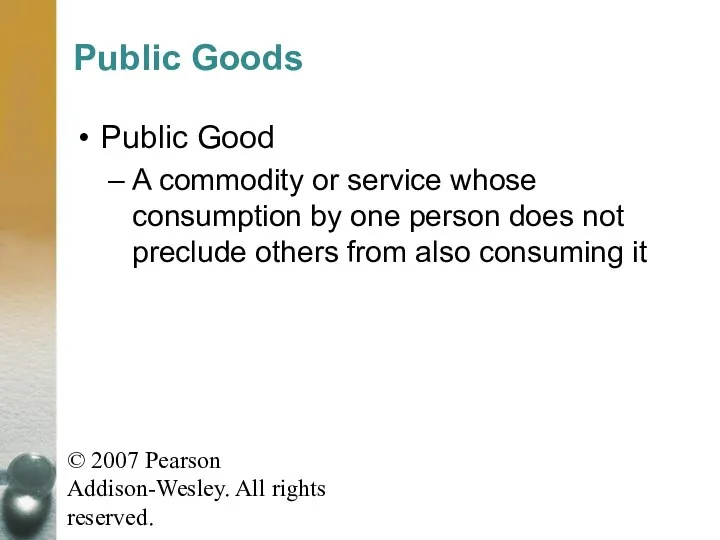 © 2007 Pearson Addison-Wesley. All rights reserved. Public Goods Public Good