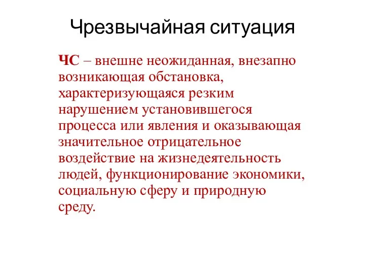 Чрезвычайная ситуация ЧС – внешне неожиданная, внезапно возникающая обстановка, характеризующаяся резким