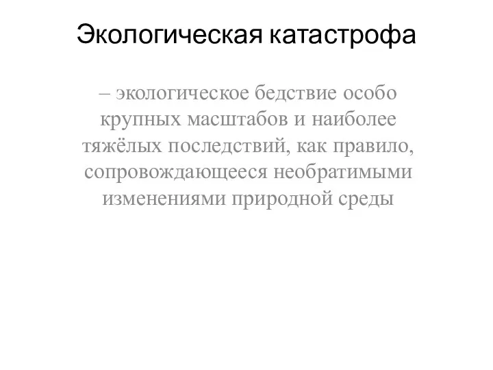 Экологическая катастрофа – экологическое бедствие особо крупных масштабов и наиболее тяжёлых