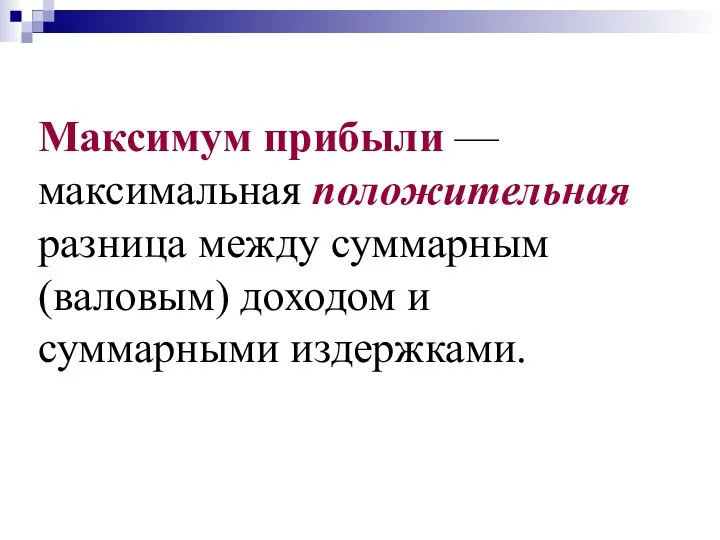 Максимум прибыли —максимальная положительная разница между суммарным (валовым) доходом и суммарными издержками.