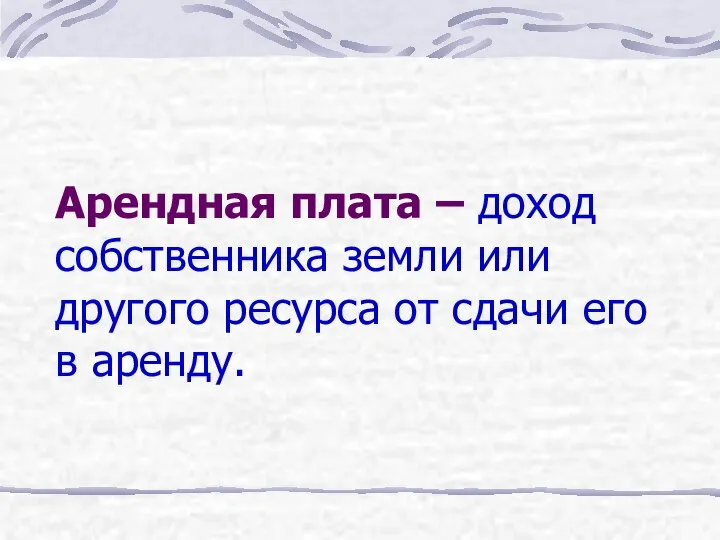 Арендная плата – доход собственника земли или другого ресурса от сдачи его в аренду.