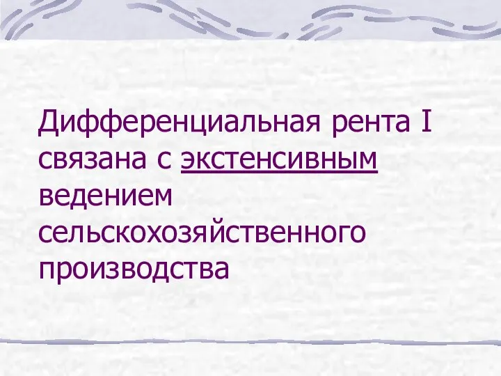 Дифференциальная рента I связана с экстенсивным ведением сельскохозяйственного производства