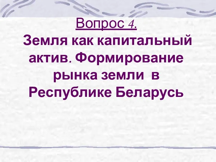 Вопрос 4. Земля как капитальный актив. Формирование рынка земли в Республике Беларусь