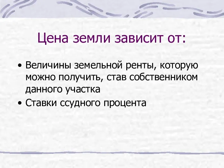 Цена земли зависит от: Величины земельной ренты, которую можно получить, став