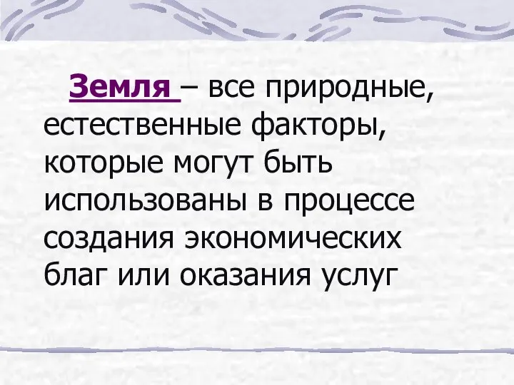 Земля – все природные, естественные факторы, которые могут быть использованы в