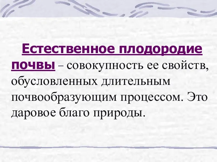 Естественное плодородие почвы – совокупность ее свойств, обусловленных длительным почвообразующим процессом. Это даровое благо природы.