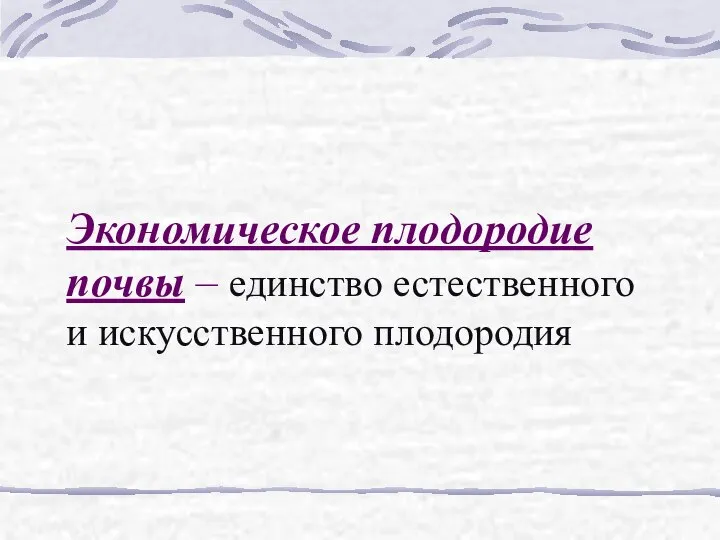 Экономическое плодородие почвы – единство естественного и искусственного плодородия