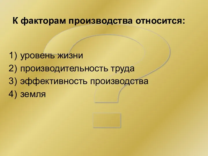 ? К факторам производства относится: уровень жизни производительность труда эффективность производства земля