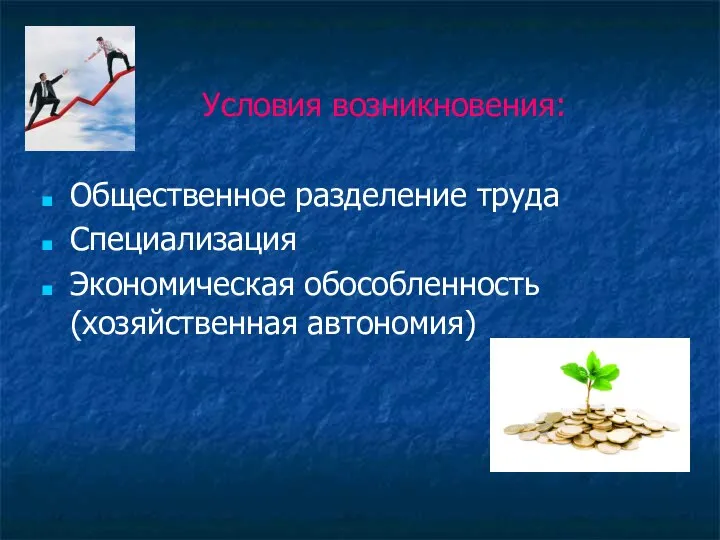 Условия возникновения: Общественное разделение труда Специализация Экономическая обособленность (хозяйственная автономия)