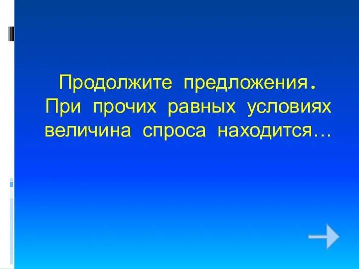 Продолжите предложения. При прочих равных условиях величина спроса находится…