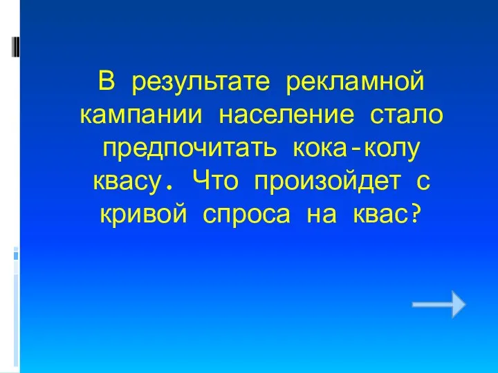 В результате рекламной кампании население стало предпочитать кока-колу квасу. Что произойдет с кривой спроса на квас?