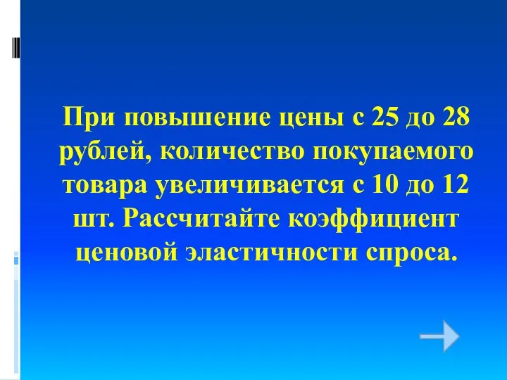 При повышение цены с 25 до 28 рублей, количество покупаемого товара