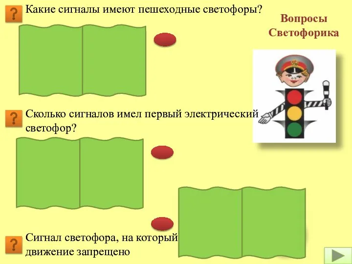 Вопросы Светофорика Какие сигналы имеют пешеходные светофоры? Красный и зеленый Сколько