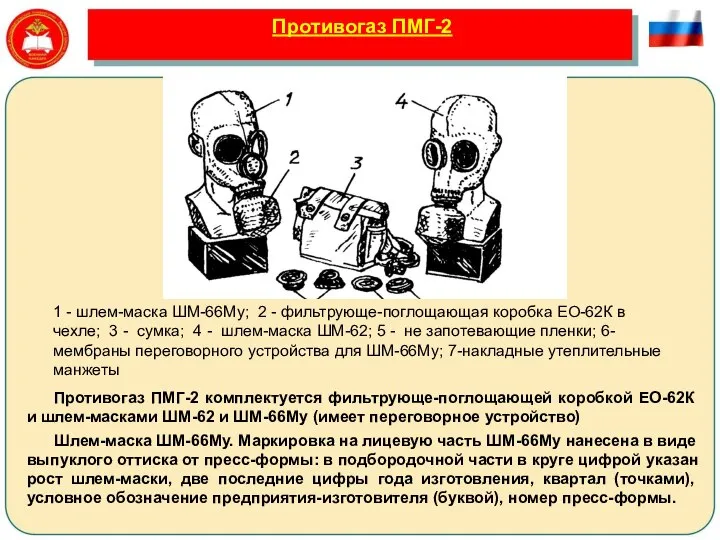 Противогаз ПМГ-2 Противогаз ПМГ-2 комплектуется фильтрующе-поглощающей коробкой ЕО-62К и шлем-масками ШМ-62