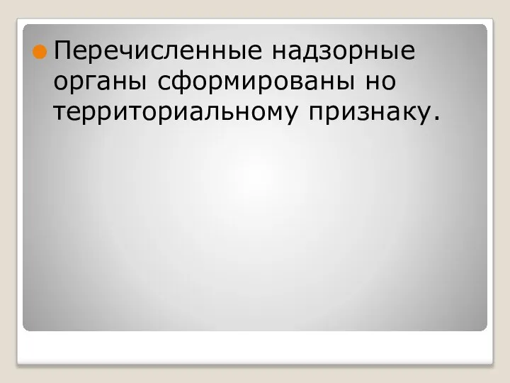 Перечисленные надзорные органы сформированы но территориальному признаку.