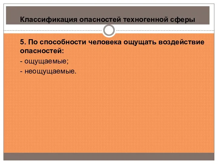 Классификация опасностей техногенной сферы 5. По способности человека ощущать воздействие опасностей: - ощущаемые; - неощущаемые.