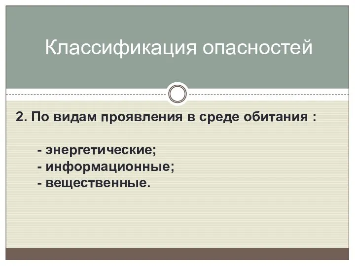 2. По видам проявления в среде обитания : - энергетические; - информационные; - вещественные. Классификация опасностей