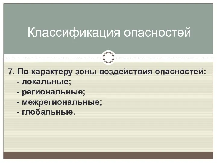 7. По характеру зоны воздействия опасностей: - локальные; - региональные; - межрегиональные; - глобальные. Классификация опасностей