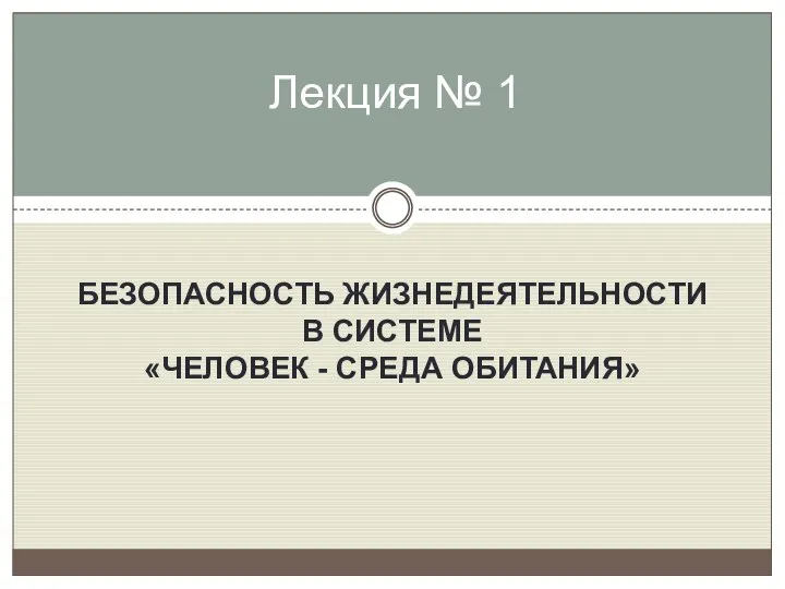 БЕЗОПАСНОСТЬ ЖИЗНЕДЕЯТЕЛЬНОСТИ В СИСТЕМЕ «ЧЕЛОВЕК - СРЕДА ОБИТАНИЯ» Лекция № 1