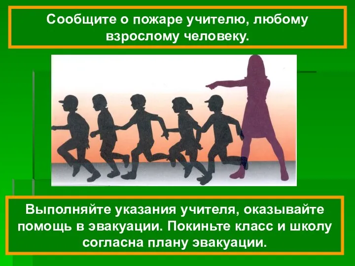 Выполняйте указания учителя, оказывайте помощь в эвакуации. Покиньте класс и школу