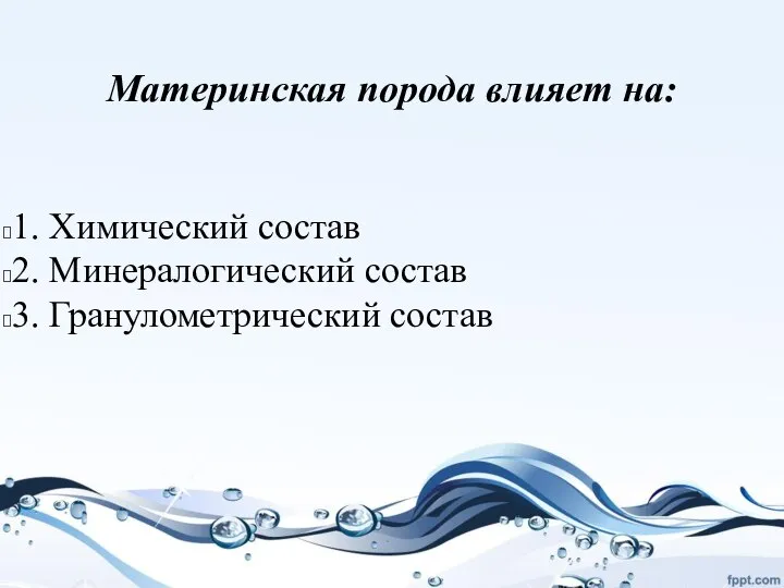 1. Химический состав 2. Минералогический состав 3. Гранулометрический состав Материнская порода влияет на: