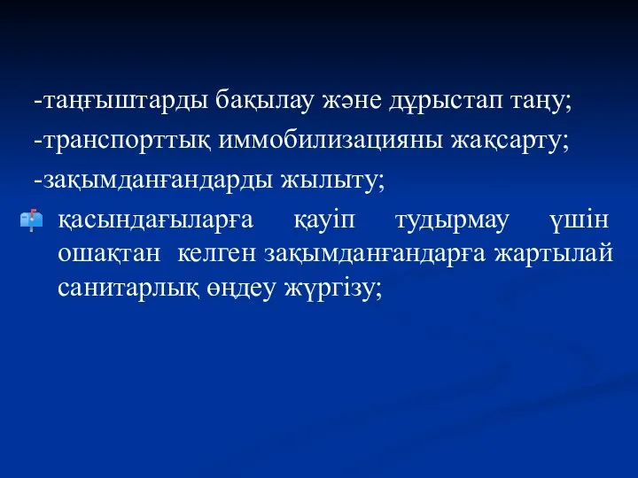 -таңғыштарды бақылау және дұрыстап таңу; -транспорттық иммобилизацияны жақсарту; -зақымданғандарды жылыту; қасындағыларға