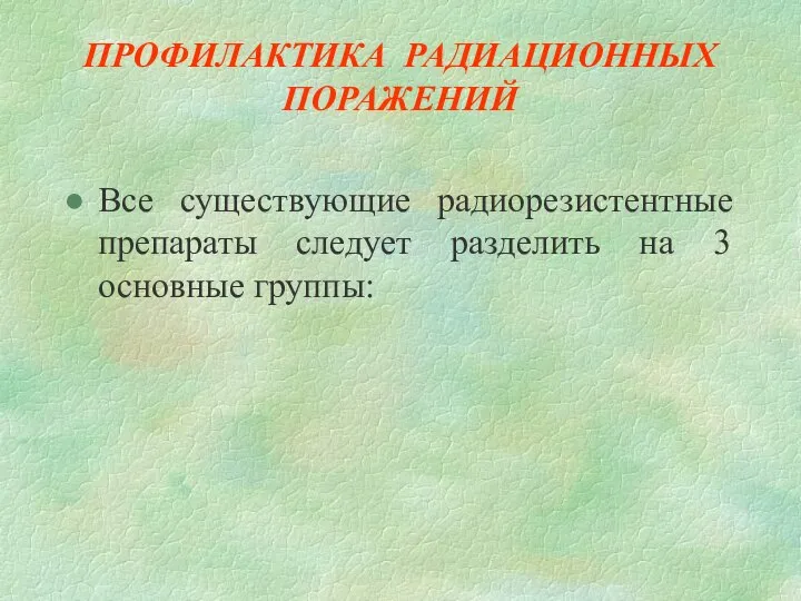 ПРОФИЛАКТИКА РАДИАЦИОННЫХ ПОРАЖЕНИЙ Все существующие радиорезистентные препараты следует разделить на 3 основные группы: