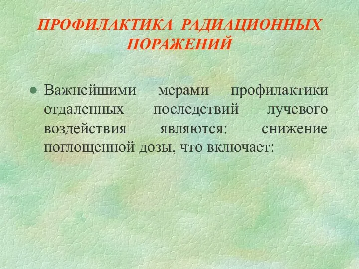 ПРОФИЛАКТИКА РАДИАЦИОННЫХ ПОРАЖЕНИЙ Важнейшими мерами профилактики отдаленных последствий лучевого воздействия являются: снижение поглощенной дозы, что включает: