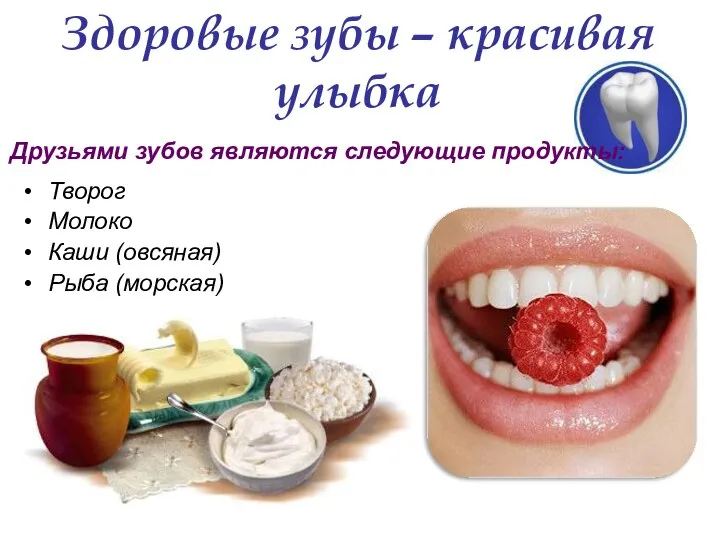 Здоровые зубы – красивая улыбка Творог Молоко Каши (овсяная) Рыба (морская) Друзьями зубов являются следующие продукты: