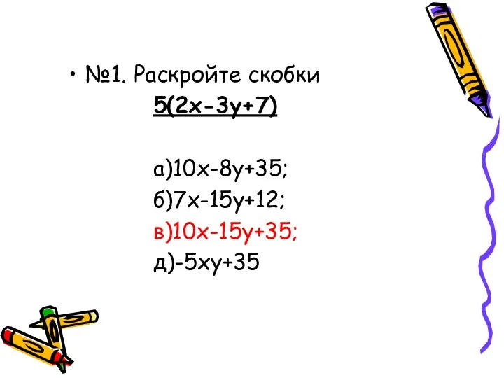 №1. Раскройте скобки 5(2х-3у+7) а)10х-8у+35; б)7х-15у+12; в)10х-15у+35; д)-5ху+35