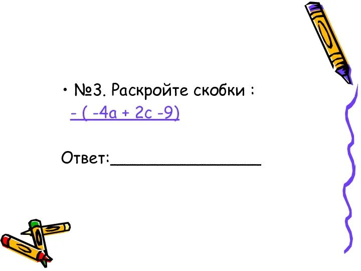 №3. Раскройте скобки : - ( -4а + 2с -9) Ответ:_______________