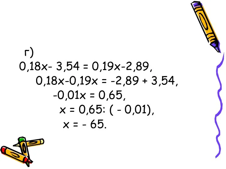 г) 0,18х- 3,54 = 0,19х-2,89, 0,18х-0,19х = -2,89 + 3,54, -0,01х