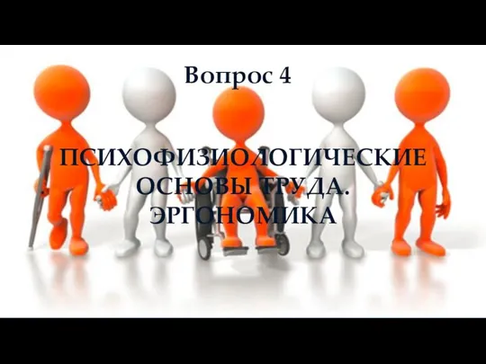 Вопрос 4 ПСИХОФИЗИОЛОГИЧЕСКИЕ ОСНОВЫ ТРУДА. ЭРГОНОМИКА