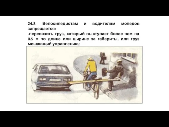 24.8. Велосипедистам и водителям мопедов запрещается: -перевозить груз, который выступает более