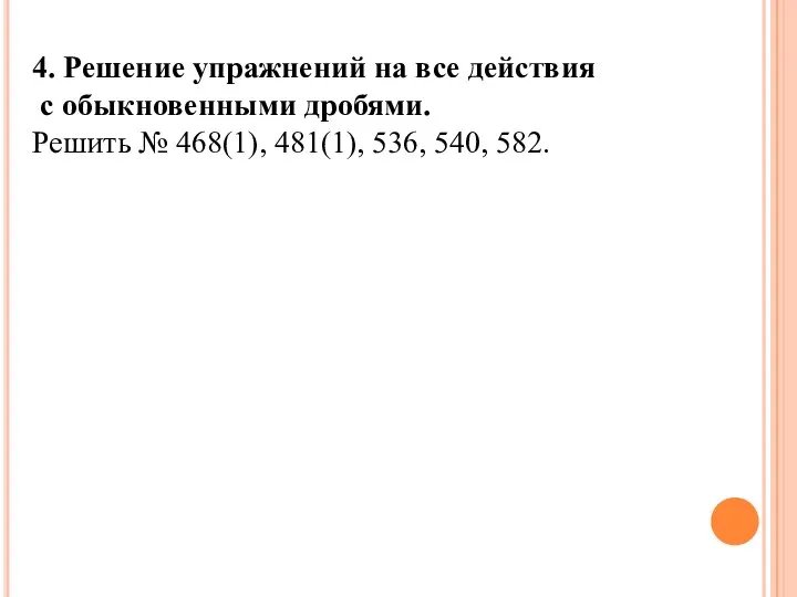 4. Решение упражнений на все действия с обыкновенными дробями. Решить № 468(1), 481(1), 536, 540, 582.