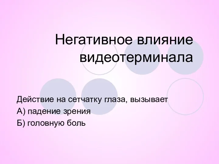 Негативное влияние видеотерминала Действие на сетчатку глаза, вызывает А) падение зрения Б) головную боль