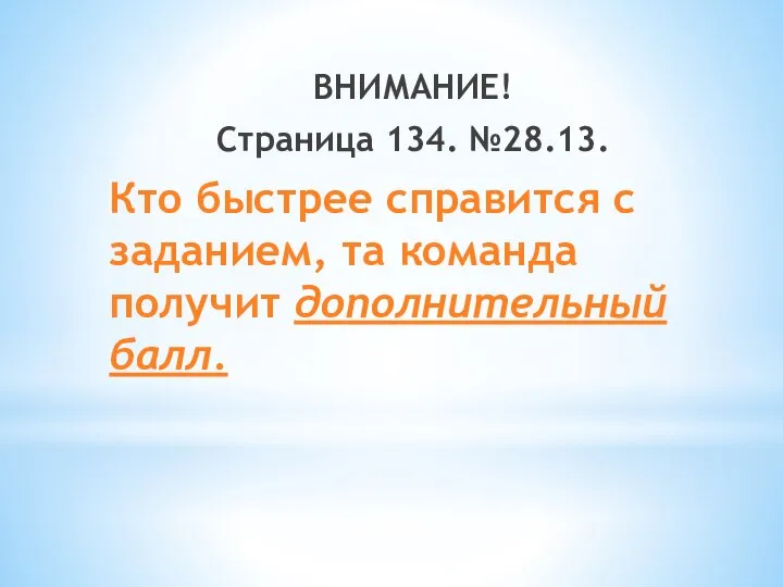 ВНИМАНИЕ! Страница 134. №28.13. Кто быстрее справится с заданием, та команда получит дополнительный балл.