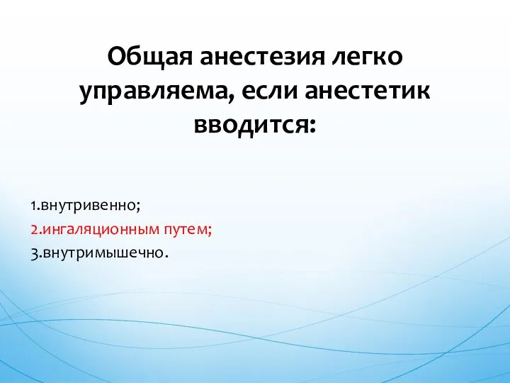 1.внутривенно; 2.ингаляционным путем; 3.внутримышечно. Общая анестезия легко управляема, если анестетик вводится: