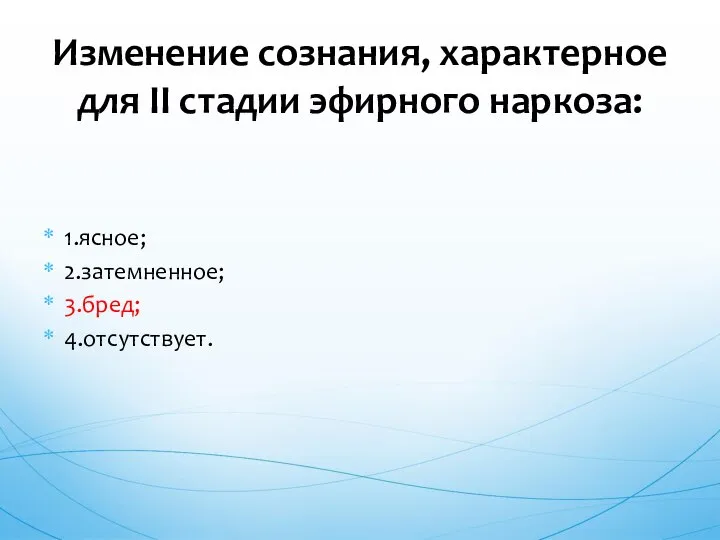 1.ясное; 2.затемненное; 3.бред; 4.отсутствует. Изменение сознания, характерное для II стадии эфирного наркоза: