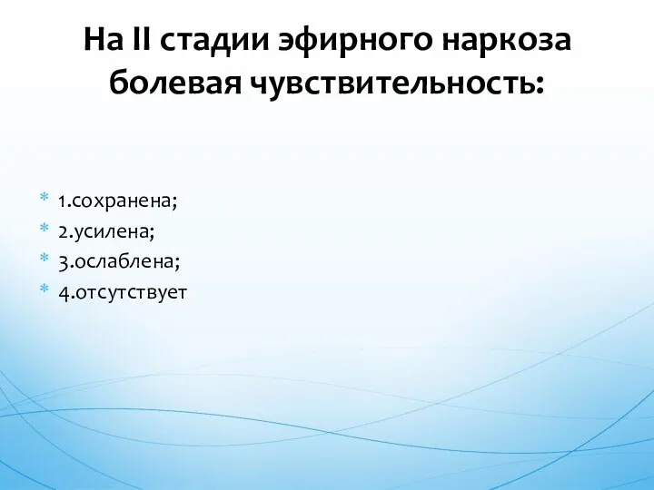 1.сохранена; 2.усилена; 3.ослаблена; 4.отсутствует На II стадии эфирного наркоза болевая чувствительность: