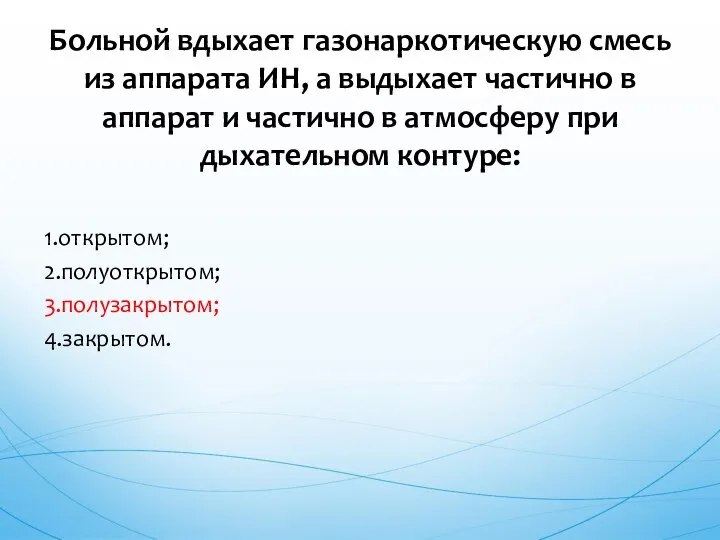 1.открытом; 2.полуоткрытом; 3.полузакрытом; 4.закрытом. Больной вдыхает газонаркотическую смесь из аппарата ИН,