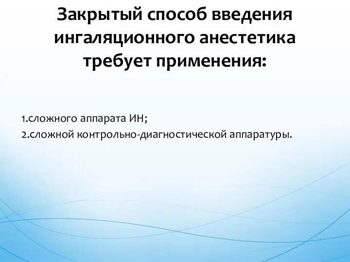 1.сложного аппарата ИН; 2.сложной контрольно-диагностической аппаратуры. Закрытый способ введения ингаляционного анестетика требует применения: