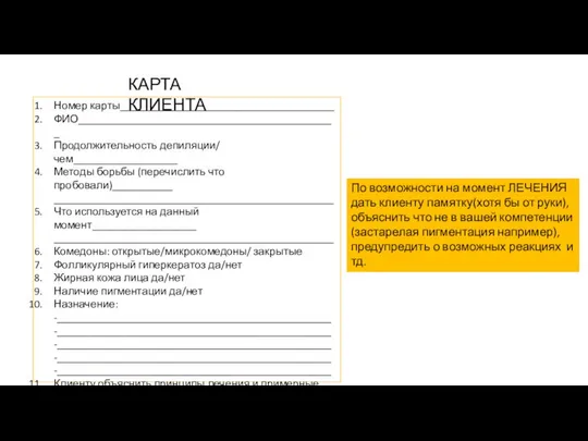 КАРТА КЛИЕНТА Номер карты_______________________________________ ФИО_______________________________________________ Продолжительность депиляции/ чем___________________ Методы борьбы (перечислить