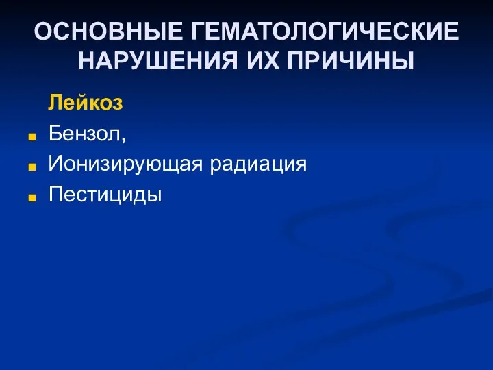 ОСНОВНЫЕ ГЕМАТОЛОГИЧЕСКИЕ НАРУШЕНИЯ ИХ ПРИЧИНЫ Лейкоз Бензол, Ионизирующая радиация Пестициды