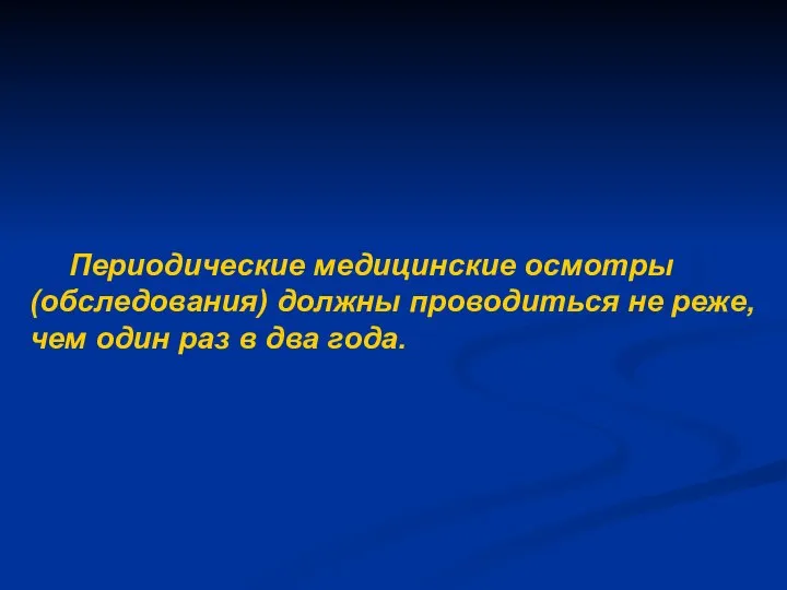 Периодические медицинские осмотры (обследования) должны проводиться не реже, чем один раз в два года.