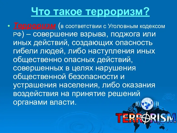 Что такое терроризм? Терроризм (в соответствии с Уголовным кодексом РФ) –